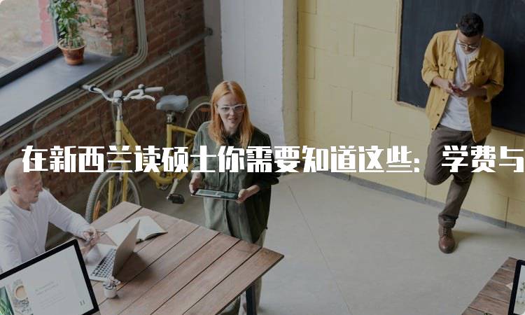 在新西兰读硕士你需要知道这些：学费与生活费概览-留学谷