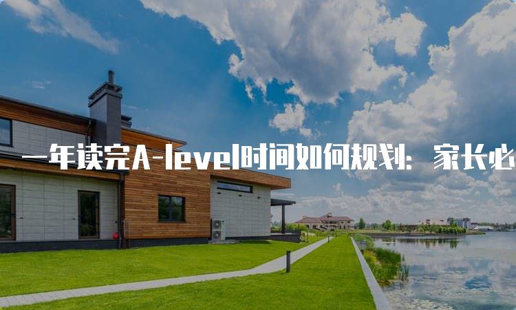 一年读完A-level时间如何规划：家长必读指南-留学谷