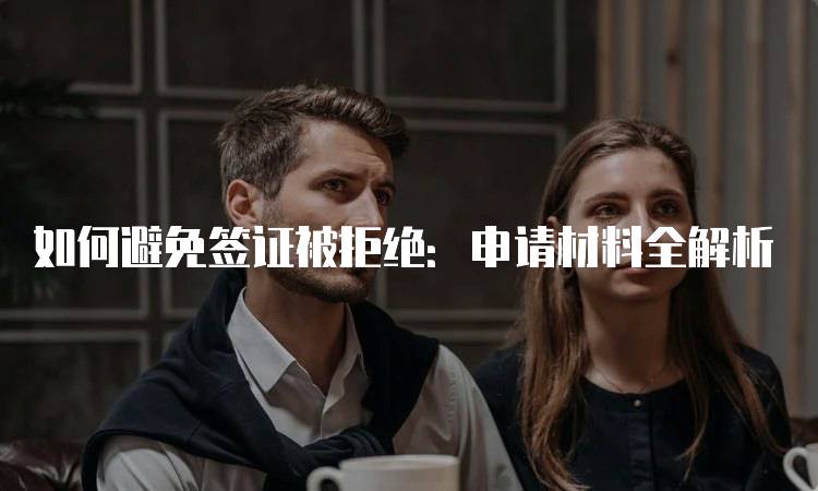 如何避免签证被拒绝：申请材料全解析-留学谷