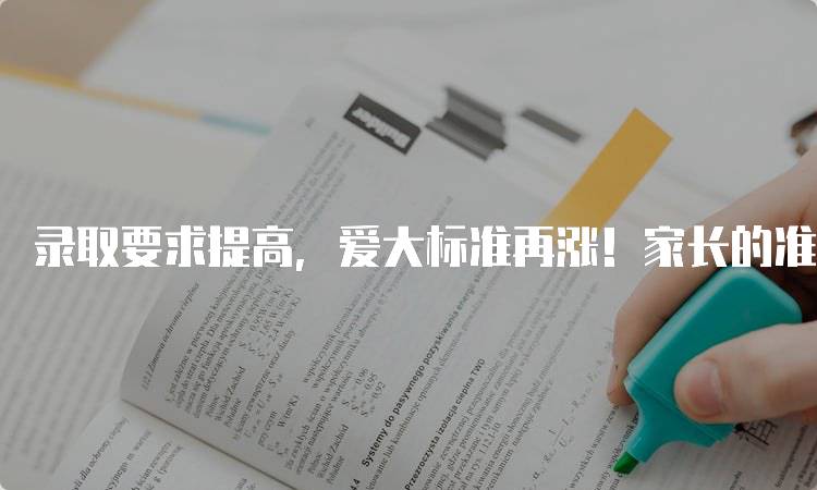 录取要求提高，爱大标准再涨！家长的准备指南-留学谷