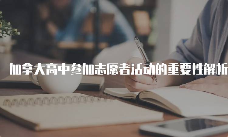 加拿大高中参加志愿者活动的重要性解析-留学谷