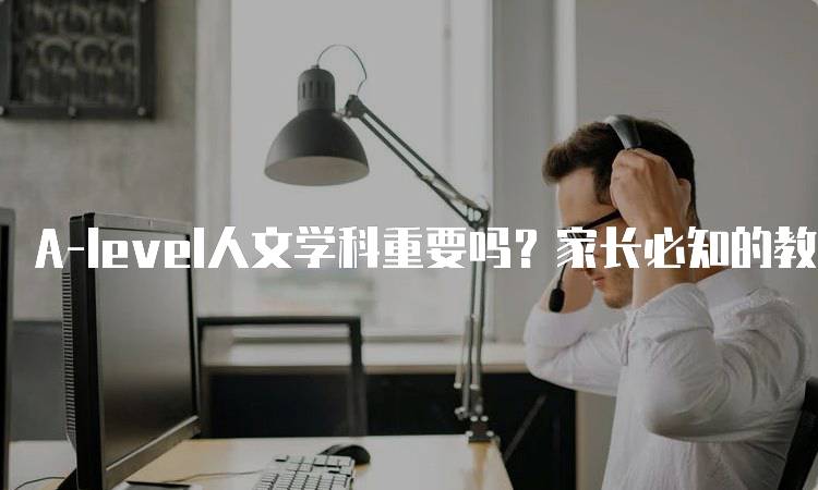 A-level人文学科重要吗？家长必知的教育选择-留学谷