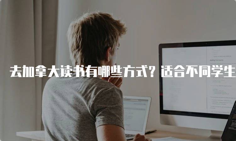 去加拿大读书有哪些方式？适合不同学生的途径-留学谷