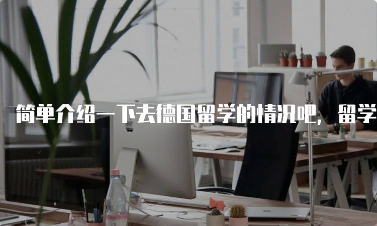 简单介绍一下去德国留学的情况吧，留学政策与费用解析-留学谷