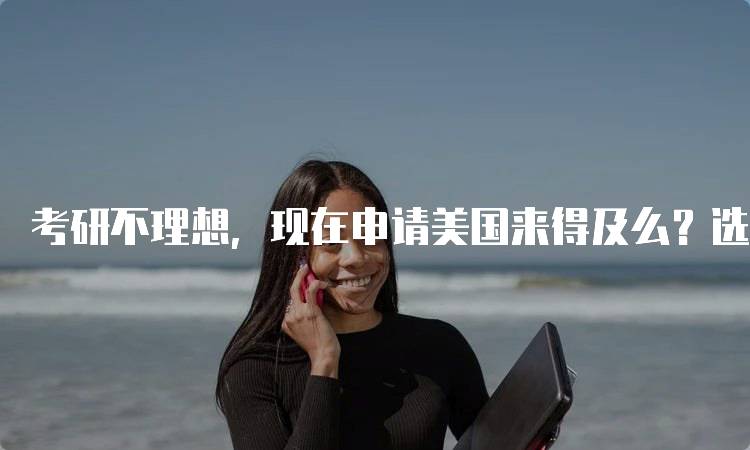 考研不理想，现在申请美国来得及么？选择合适的专业-留学谷