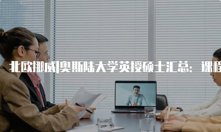 北欧挪威|奥斯陆大学英授硕士汇总：课程解析与费用-留学谷