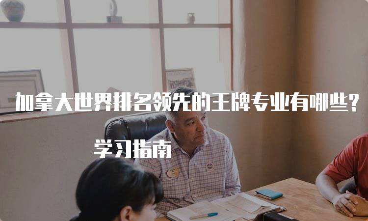 加拿大世界排名领先的王牌专业有哪些? 学习指南-留学谷