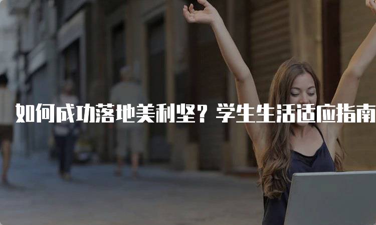 如何成功落地美利坚？学生生活适应指南-留学谷