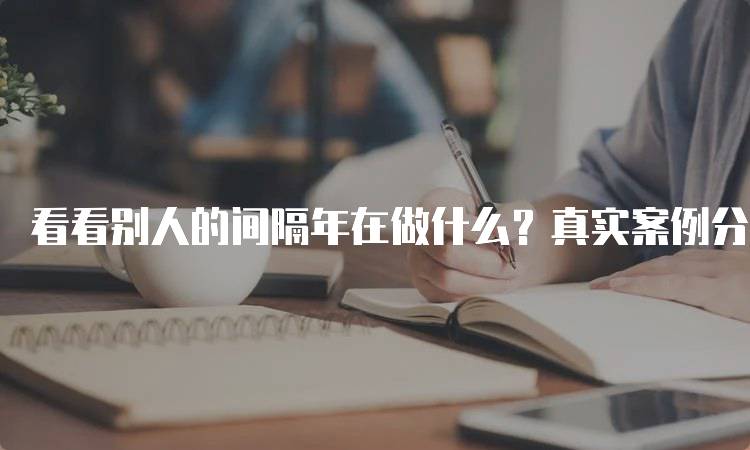 看看别人的间隔年在做什么？真实案例分享-留学谷