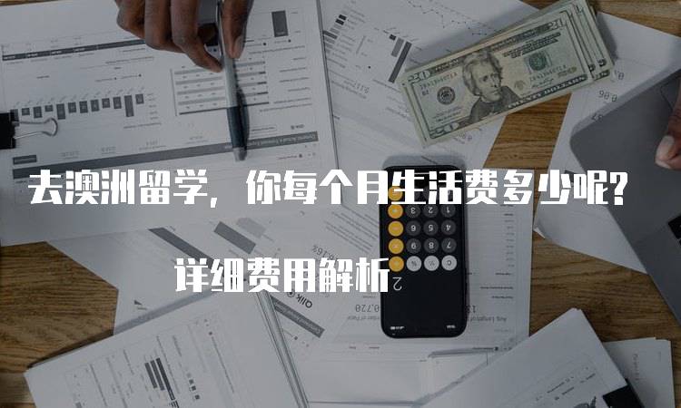 去澳洲留学，你每个月生活费多少呢? 详细费用解析-留学谷