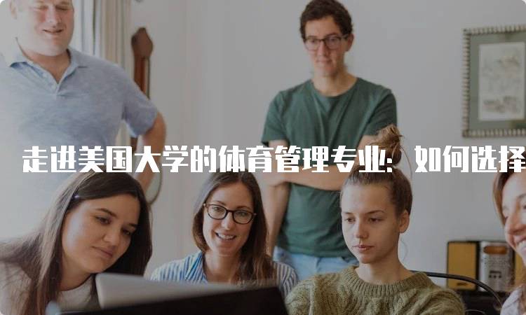 走进美国大学的体育管理专业：如何选择适合的学校-留学谷