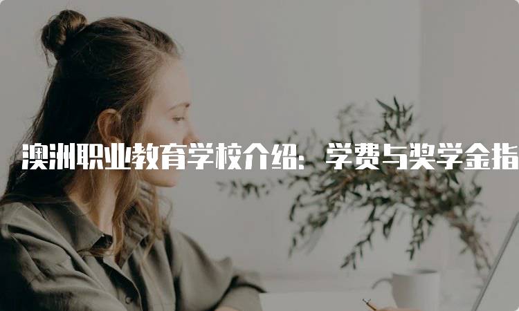 澳洲职业教育学校介绍：学费与奖学金指南-留学谷