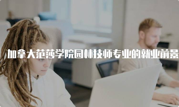 加拿大范莎学院园林技师专业的就业前景分析-留学谷