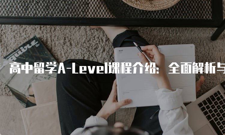 高中留学A-Level课程介绍：全面解析与选择指南-留学谷