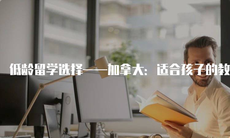 低龄留学选择——加拿大：适合孩子的教育体系-留学谷