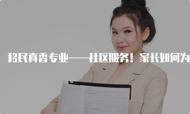 移民真香专业——社区服务！家长如何为孩子选择-留学谷