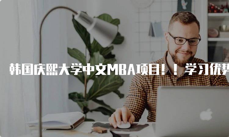 韩国庆熙大学中文MBA项目！！学习优势解析-留学谷