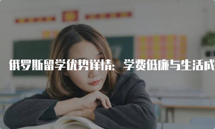 俄罗斯留学优势详情：学费低廉与生活成本-留学谷