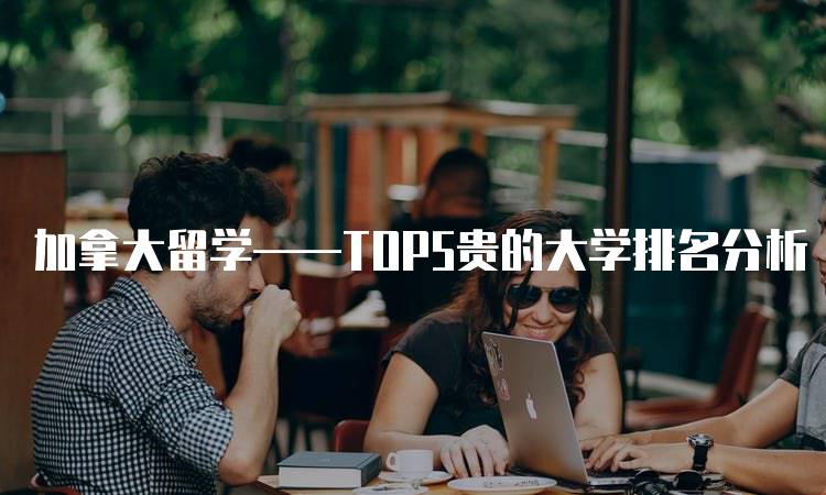 加拿大留学——TOP5贵的大学排名分析-留学谷