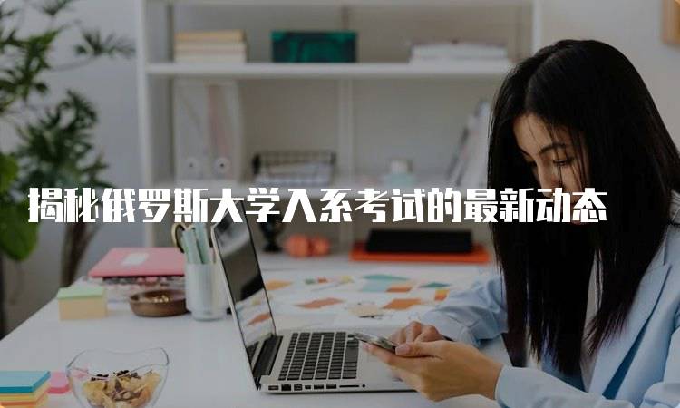 揭秘俄罗斯大学入系考试的最新动态-留学谷