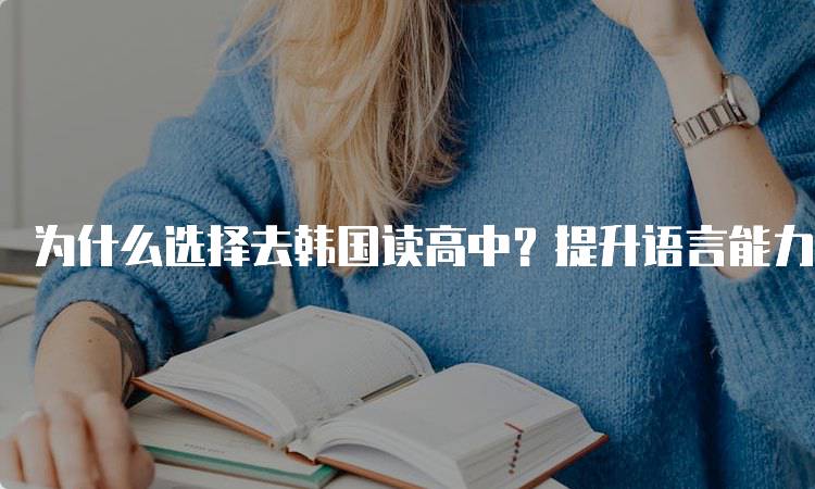 为什么选择去韩国读高中？提升语言能力的最佳选择-留学谷