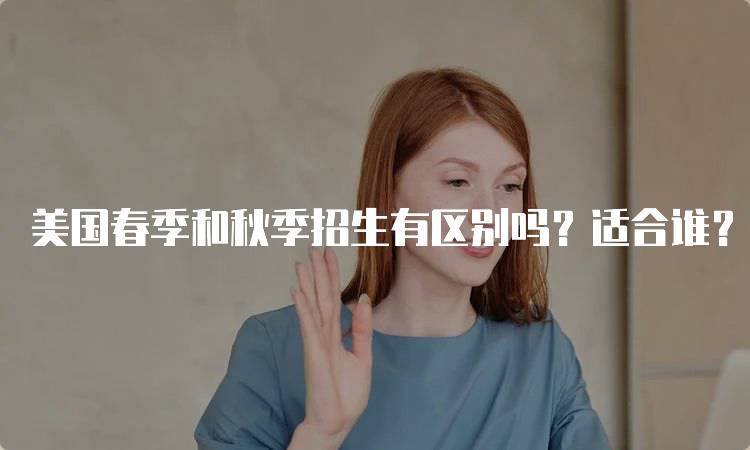 美国春季和秋季招生有区别吗？适合谁？-留学谷