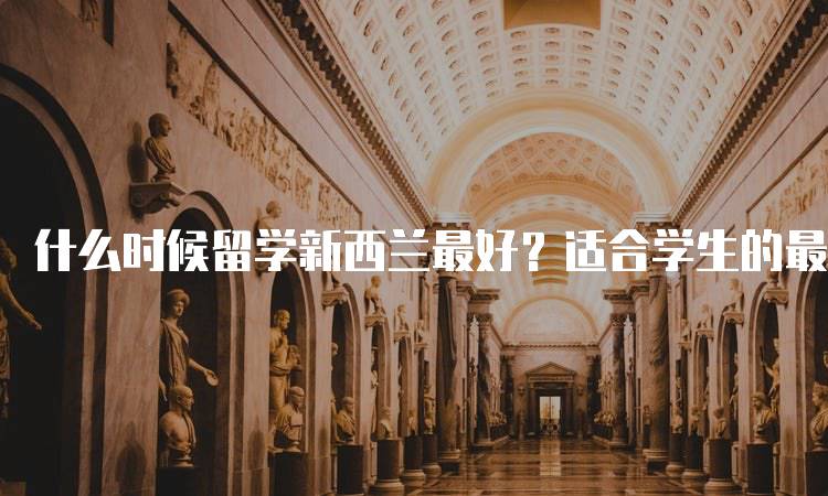 什么时候留学新西兰最好？适合学生的最佳时间-留学谷