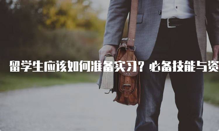 留学生应该如何准备实习？必备技能与资源-留学谷