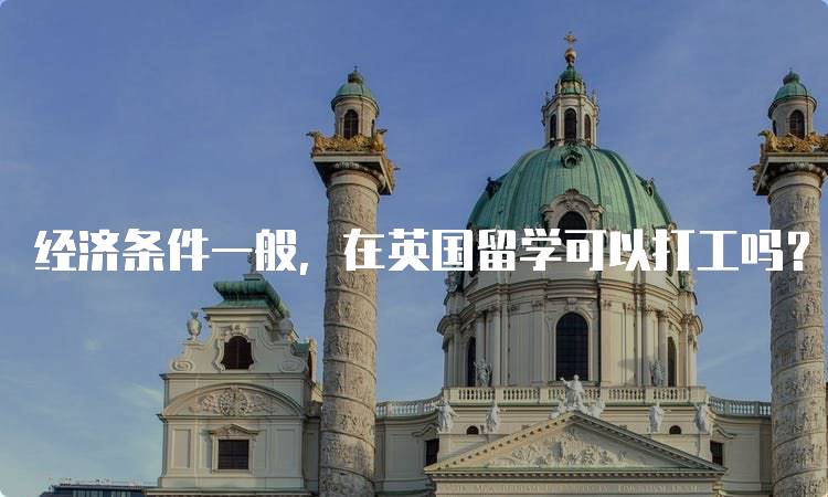 经济条件一般，在英国留学可以打工吗？政策解析-留学谷