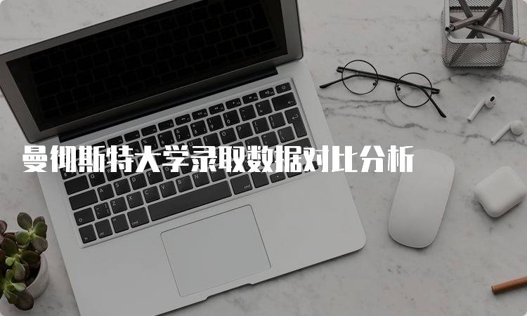 曼彻斯特大学录取数据对比分析-留学谷