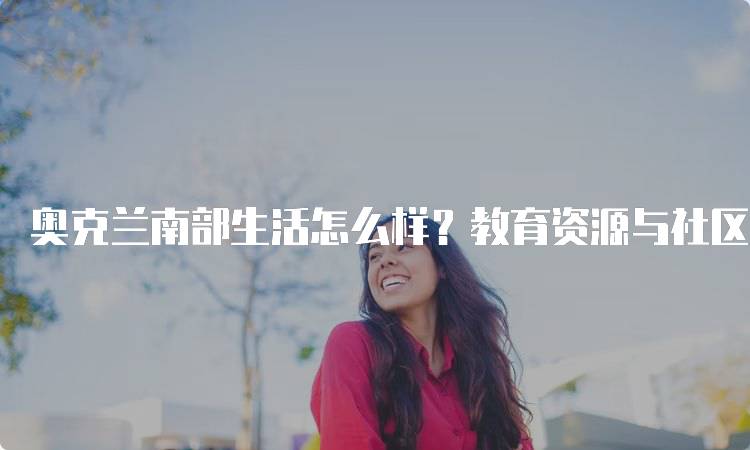 奥克兰南部生活怎么样？教育资源与社区环境分析-留学谷