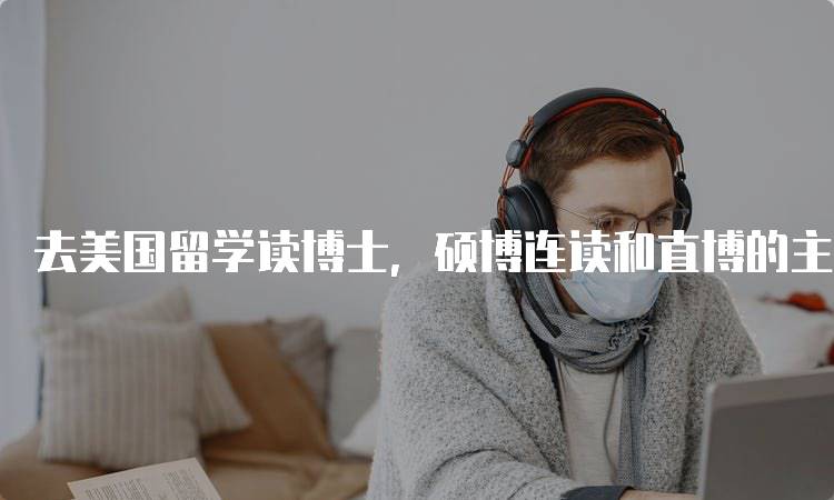 去美国留学读博士，硕博连读和直博的主要差异是什么？-留学谷