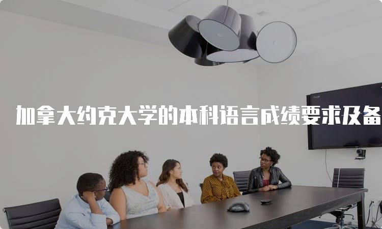 加拿大约克大学的本科语言成绩要求及备考建议-留学谷