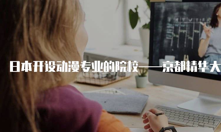 日本开设动漫专业的院校——京都精华大学的申请指南-留学谷