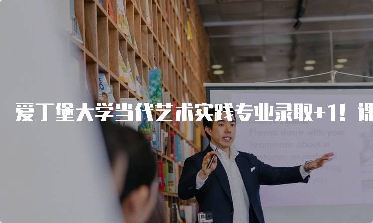 爱丁堡大学当代艺术实践专业录取+1！课程设置详解-留学谷