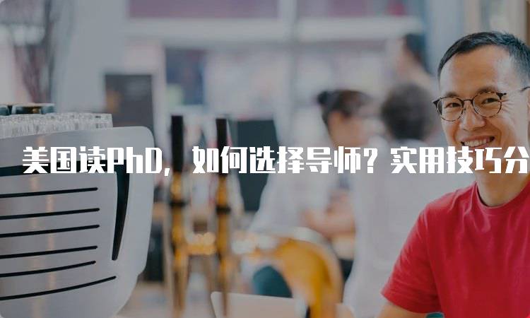 美国读PhD，如何选择导师？实用技巧分享-留学谷