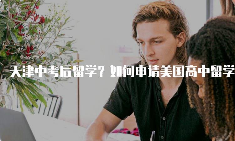 天津中考后留学？如何申请美国高中留学？步骤详解-留学谷