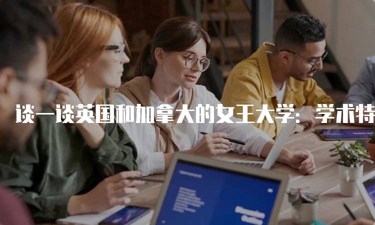 谈一谈英国和加拿大的女王大学：学术特色与校园生活-留学谷