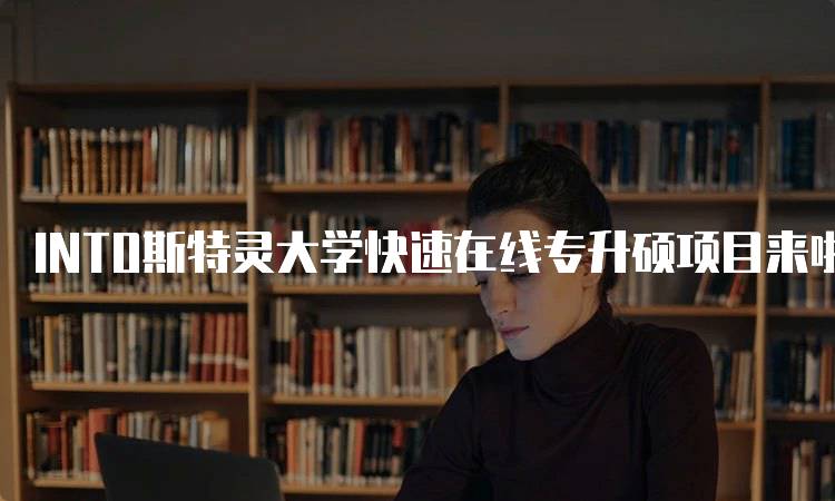 INTO斯特灵大学快速在线专升硕项目来啦！了解课程优势-留学谷