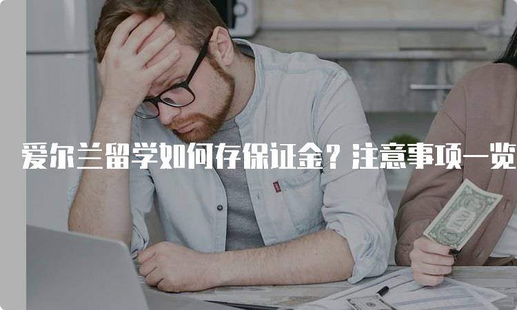 爱尔兰留学如何存保证金？注意事项一览-留学谷