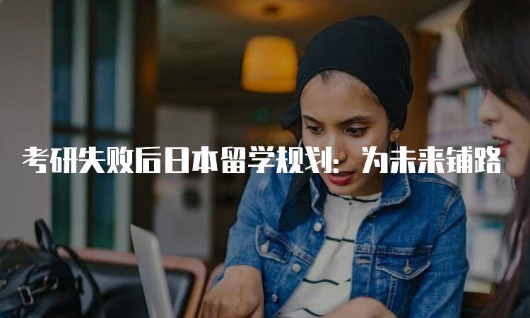 考研失败后日本留学规划：为未来铺路-留学谷