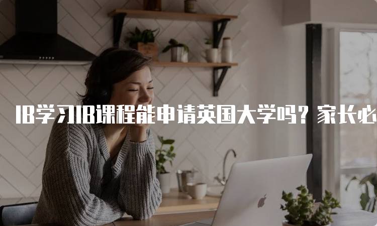 IB学习IB课程能申请英国大学吗？家长必读-留学谷