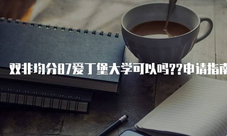 双非均分87爱丁堡大学可以吗??申请指南-留学谷