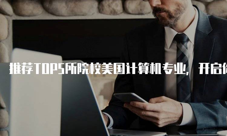 推荐TOP5所院校美国计算机专业，开启你的职业之路-留学谷
