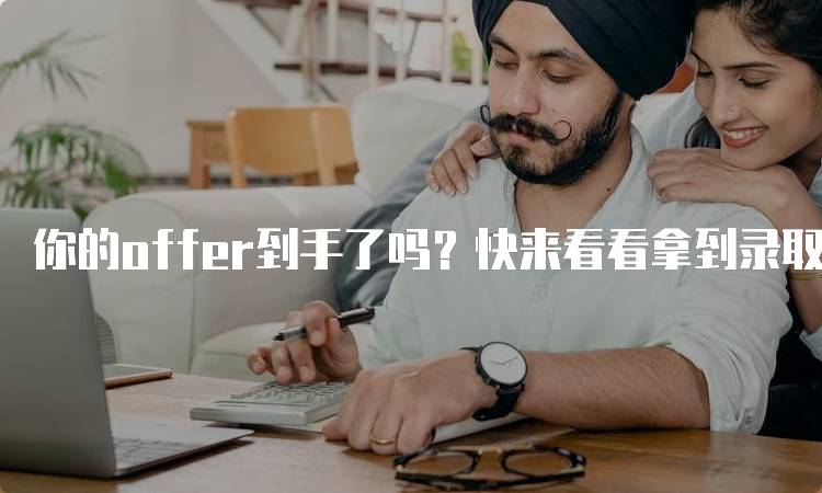 你的offer到手了吗？快来看看拿到录取后应注意事项-留学谷