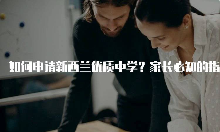 如何申请新西兰优质中学？家长必知的指南-留学谷