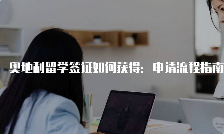 奥地利留学签证如何获得：申请流程指南-留学谷