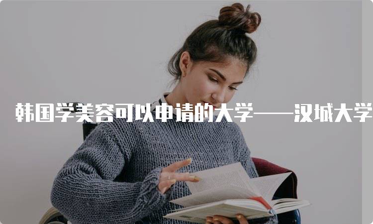 韩国学美容可以申请的大学——汉城大学的入学要求-留学谷