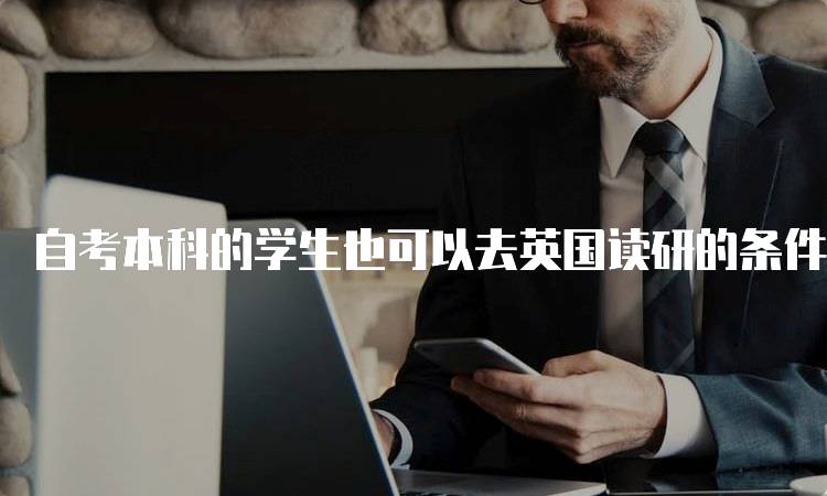 自考本科的学生也可以去英国读研的条件与要求-留学谷