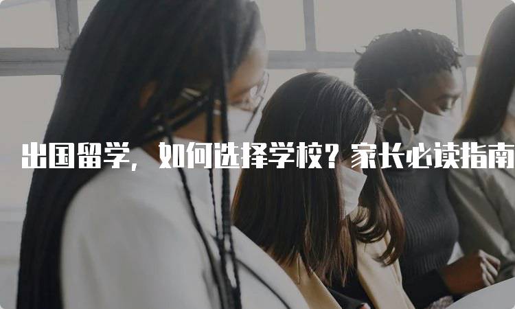 出国留学，如何选择学校？家长必读指南-留学谷